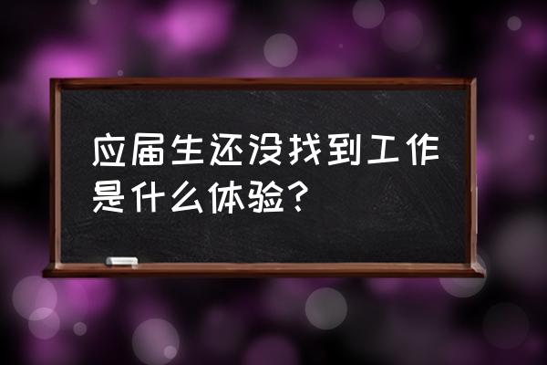 应届毕业生找工作的心理问题 应届生还没找到工作是什么体验？