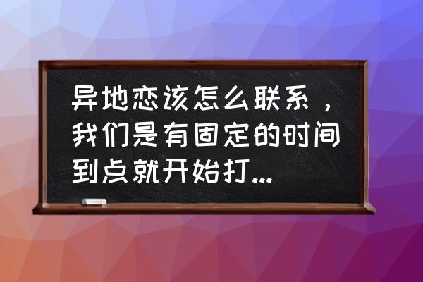 和客户见面之后怎么电话沟通 异地恋该怎么联系，我们是有固定的时间到点就开始打电话或者打字白天不联系，觉得还行，不过最近觉得有点？