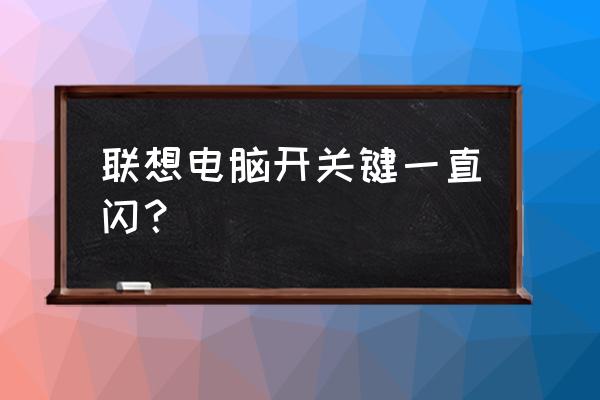 联想电脑点开机键一闪一闪 联想电脑开关键一直闪？