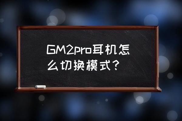 pro5耳机模式解决方法 GM2pro耳机怎么切换模式？