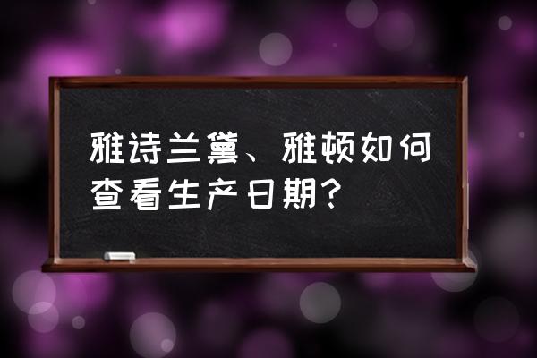 雅顿生产日期对照表 雅诗兰黛、雅顿如何查看生产日期？