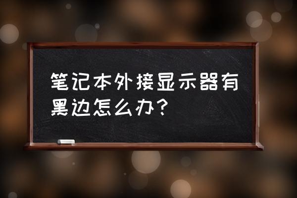 w10电脑屏幕两边有黑边怎么办 笔记本外接显示器有黑边怎么办？