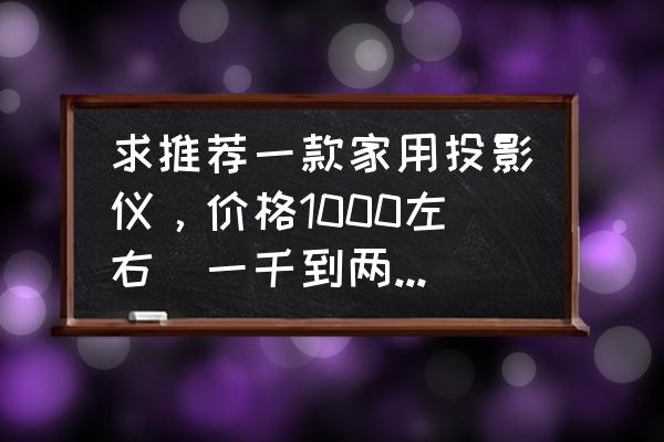 投影机价格一览表 求推荐一款家用投影仪，价格1000左右（一千到两千之间）？