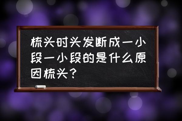 梳理头发最简单的方法 梳头时头发断成一小段一小段的是什么原因梳头？