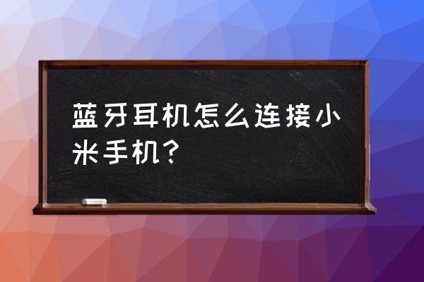 蓝牙耳机怎么与手机连接起来 蓝牙耳机怎么连接小米手机？