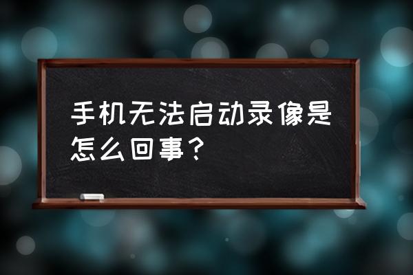 手机相机打不开有什么办法解决 手机无法启动录像是怎么回事？