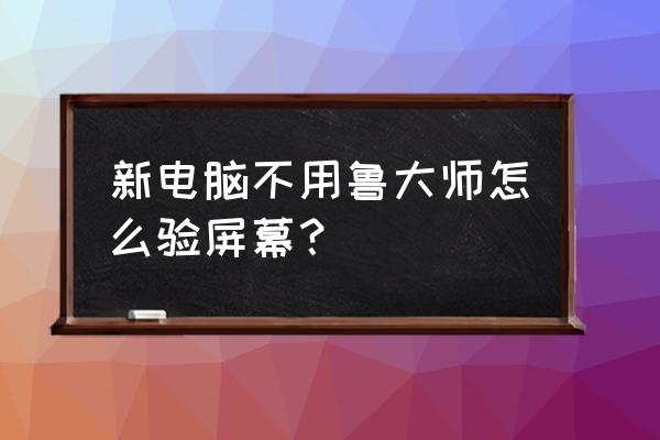 win10系统不装鲁大师怎么看配置 新电脑不用鲁大师怎么验屏幕？