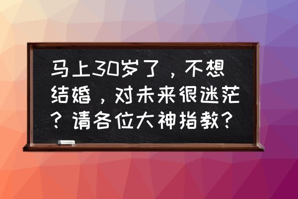 快结婚了但是自己什么都不想准备 马上30岁了，不想结婚，对未来很迷茫？请各位大神指教？