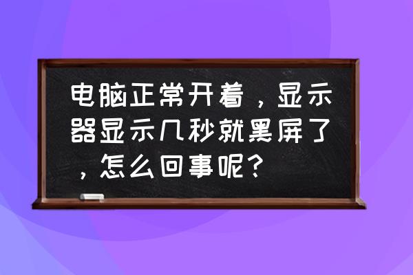 电脑看电影为什么一会就会黑屏 电脑正常开着，显示器显示几秒就黑屏了，怎么回事呢？