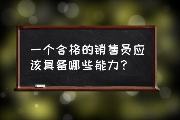 职场上哪些行为突显出自己的能力 一个合格的销售员应该具备哪些能力？