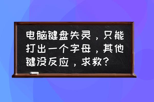 win7电脑键盘没坏但是不能打字 电脑键盘失灵，只能打出一个字母，其他键没反应，求救？