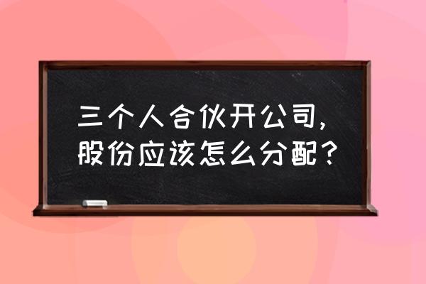 电脑端注册分公司都需要什么资料 三个人合伙开公司,股份应该怎么分配？