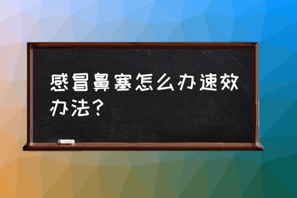 怎么样快速缓解鼻塞 感冒鼻塞怎么办速效办法？