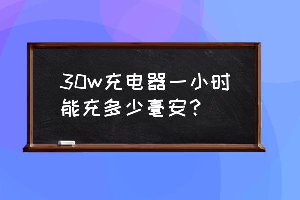 6000毫安是几瓦 30w充电器一小时能充多少毫安？