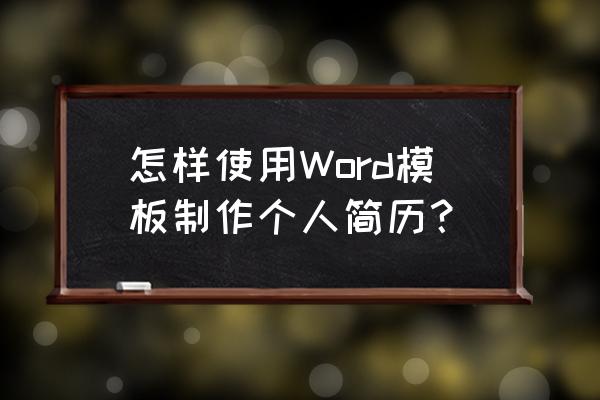 微信上怎么发个人求职简历 怎样使用Word模板制作个人简历？