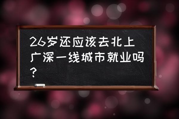 求职的十大忠告 26岁还应该去北上广深一线城市就业吗？