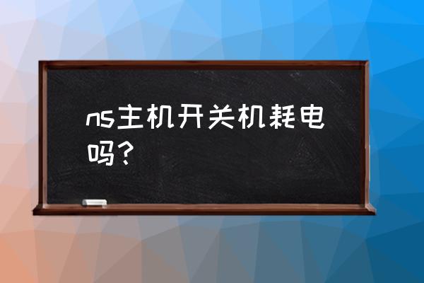 switch不玩的时候是关机还是睡眠 ns主机开关机耗电吗？