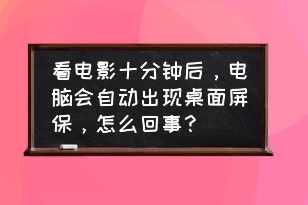 电脑看一会不动就出现屏保怎么办 看电影十分钟后，电脑会自动出现桌面屏保，怎么回事？