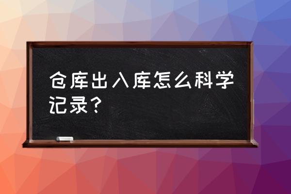 库存进出数据怎么做 仓库出入库怎么科学记录？