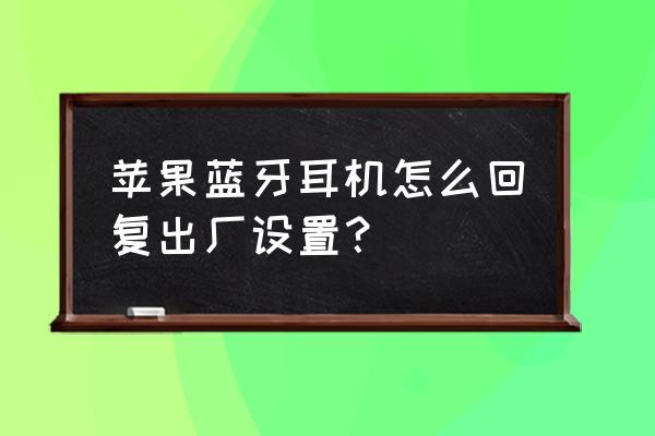 怎么让苹果耳机恢复出厂设置 苹果蓝牙耳机怎么回复出厂设置？