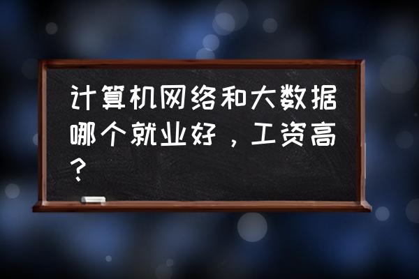 在互联网上找工作的优缺点 计算机网络和大数据哪个就业好，工资高？