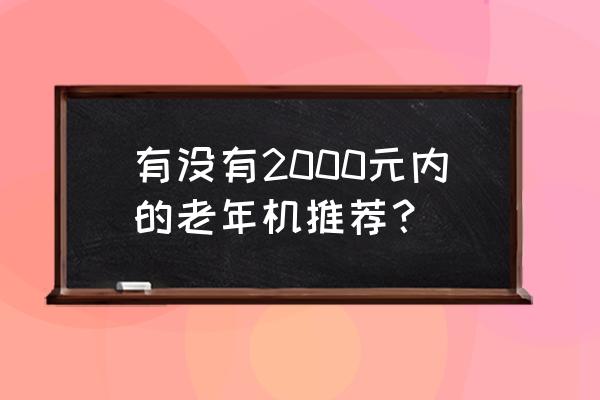 春节前2000左右性价比高的手机 有没有2000元内的老年机推荐？