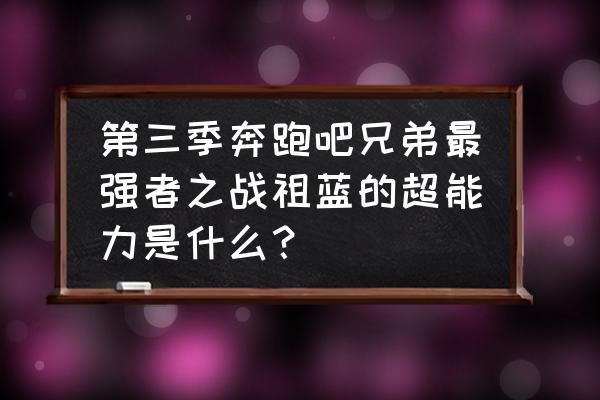 奔跑吧兄弟澳大利亚之星整集 第三季奔跑吧兄弟最强者之战祖蓝的超能力是什么？