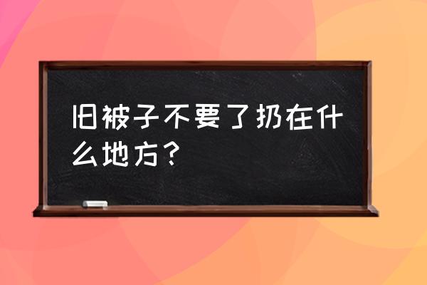 不要的旧被子怎样扔才吉利 旧被子不要了扔在什么地方？