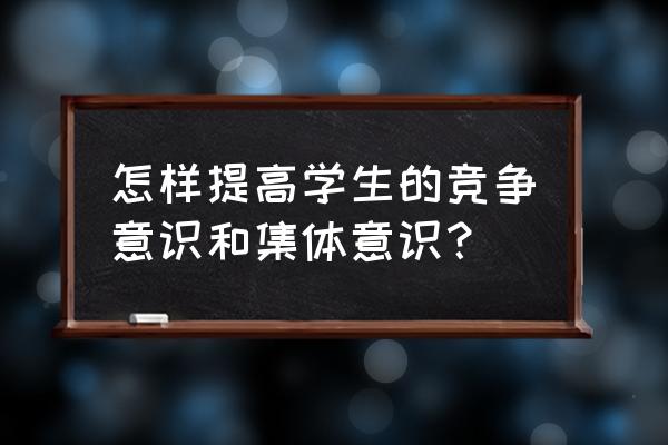 怎么让自己在班里人气最高 怎样提高学生的竞争意识和集体意识？