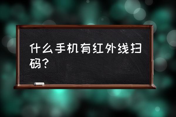 努比亚z17和荣耀v9哪个值得入手 什么手机有红外线扫码？