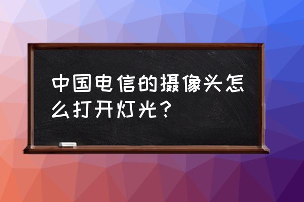 红外摄像头工程模式 中国电信的摄像头怎么打开灯光？