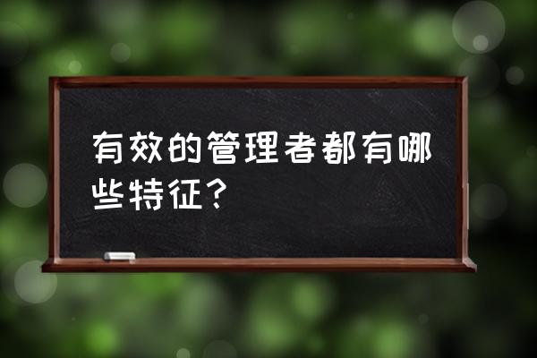 团队管理要从三个层次 有效的管理者都有哪些特征？