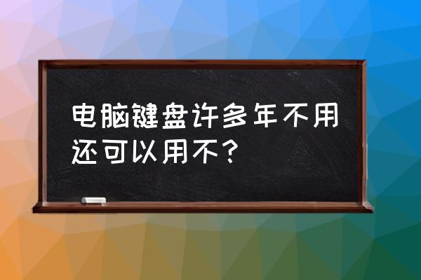 机械键盘不藏灰 电脑键盘许多年不用还可以用不？