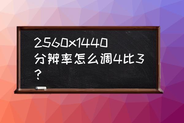 2560x1440分辨率图标太小 2560x1440分辨率怎么调4比3？