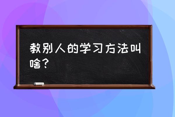 对费曼学习法介绍得最好的书 教别人的学习方法叫啥？