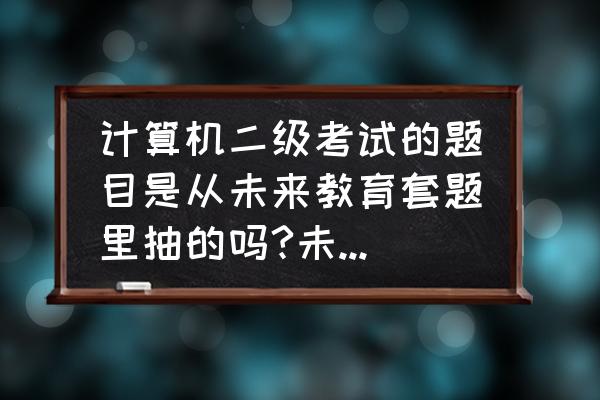 计算机二级哪个题库好 计算机二级考试的题目是从未来教育套题里抽的吗?未来教育的题目有问题的？