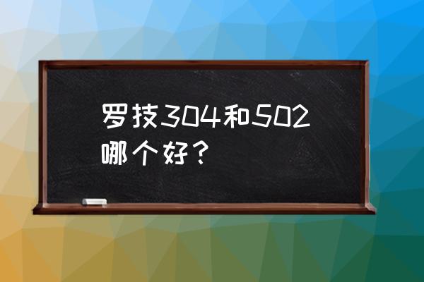 罗技g502有线跟无线哪个好 罗技304和502哪个好？