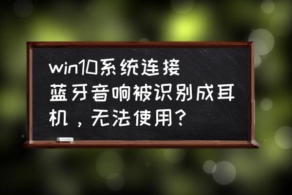 win10系统耳机没声音怎么办 win10系统连接蓝牙音响被识别成耳机，无法使用？