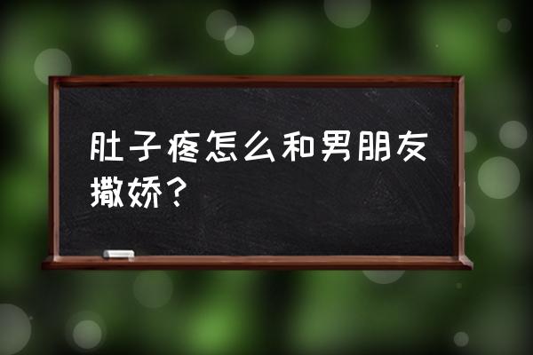 在感情中应该如何向男友撒娇 肚子疼怎么和男朋友撒娇？