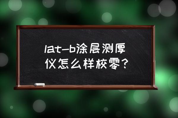 涂层测厚仪哪个牌子好用 lat-b涂层测厚仪怎么样校零？