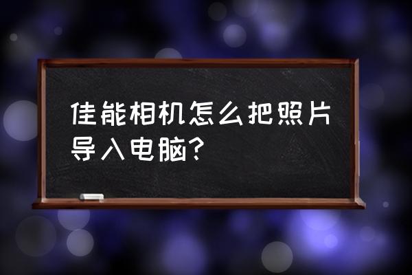 相机怎么在电脑用数据线导出照片 佳能相机怎么把照片导入电脑？