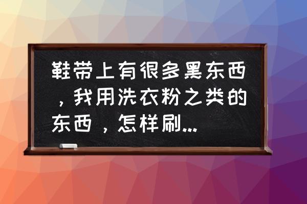 洗黑色帆布包的方法 鞋带上有很多黑东西，我用洗衣粉之类的东西，怎样刷也刷不下来，怎么办？