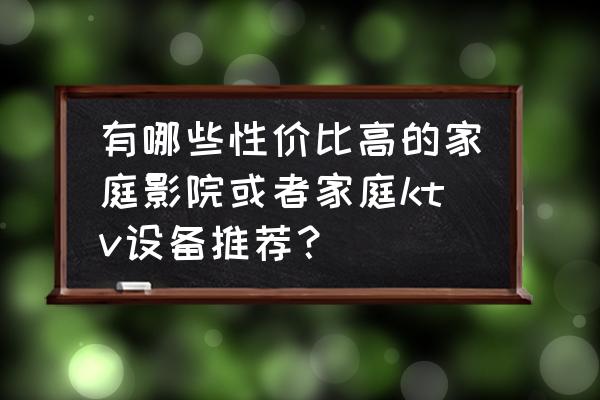 家庭ktv音响什么品牌的音质效果好 有哪些性价比高的家庭影院或者家庭ktv设备推荐？