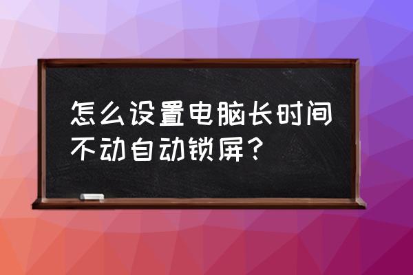 怎样让电脑屏幕不休眠 怎么设置电脑长时间不动自动锁屏？