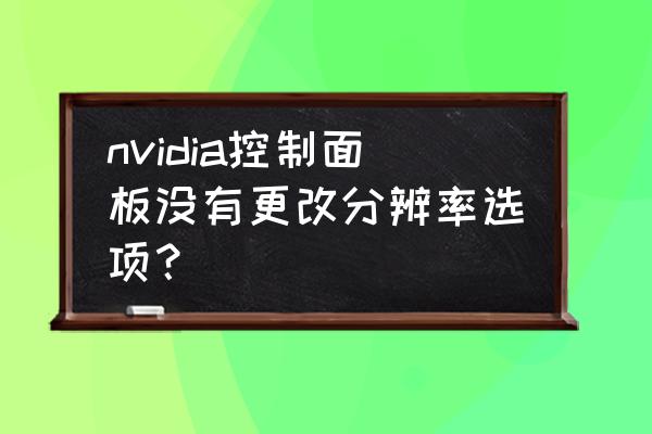 nvidia自定义分辨率怎么设置 nvidia控制面板没有更改分辨率选项？