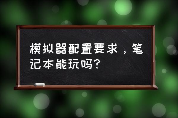 刺激战场模拟器需要什么电脑配置 模拟器配置要求，笔记本能玩吗？