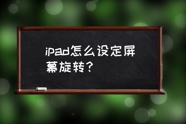 ipad2020怎么设置点两下亮屏 ipad怎么设定屏幕旋转？