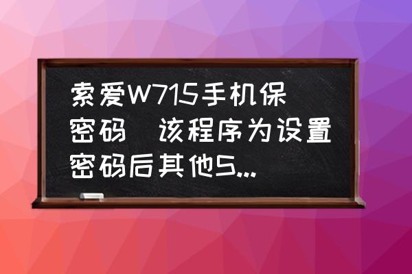 索尼爱立信t715手机怎么上不了网 索爱W715手机保密码(该程序为设置密码后其他SIM卡使用得输入密码)忘了?求各位大侠帮帮忙？