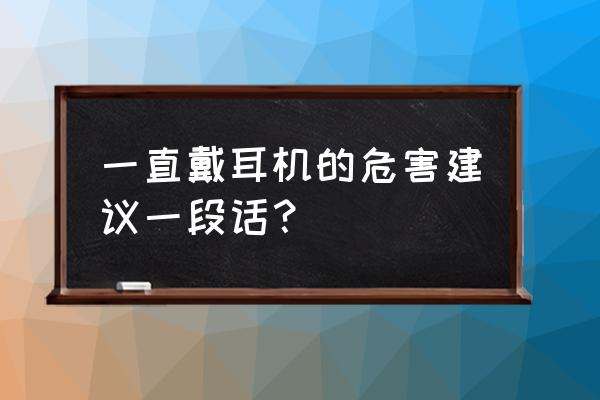 耳机怎样保护耳朵听力 一直戴耳机的危害建议一段话？