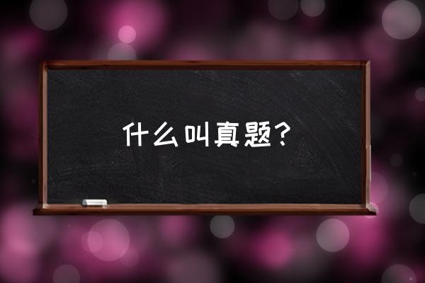 怎么样查到学校往年的考试题 什么叫真题？